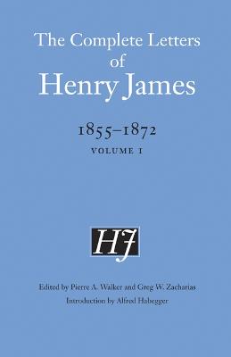 The Complete Letters of Henry James, 1855-1872: Volume 1 - James, Henry, and Walker, Pierre a (Editor), and Zacharias, Greg W (Editor)