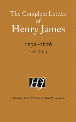 The Complete Letters of Henry James, 1872-1876, Volume 3 - James, Henry, and Zacharias, Greg W (Editor), and Walker, Pierre a (Editor)