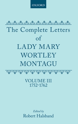 The Complete Letters of Lady Mary Wortley Montagu: Volume III: 1752-1762 - Wortley Montagu, Mary, Lady, and Halsband, Robert (Editor)