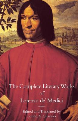 The Complete Literary Works of Lorenzo de' Medici, "The Magnificent" - Medici, Lorenzo De', and Guarino, Guido a (Introduction by)