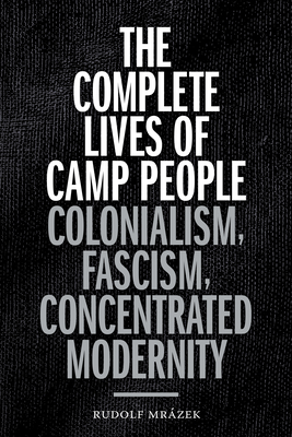 The Complete Lives of Camp People: Colonialism, Fascism, Concentrated Modernity - Mrzek, Rudolf