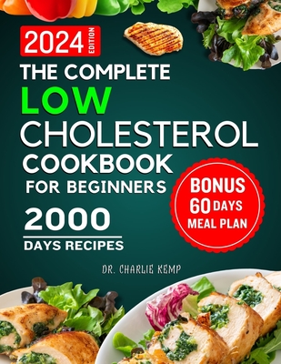 The Complete Low Cholesterol Cookbook for Beginners 2024: 2000 Days of Nutritious and Delicious Recipes to Lower Cholesterol, Protect Heart Healthy and Overall Wellbeing - Kemp, Charlie, Dr.