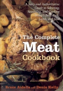 The Complete Meat Cookbook: A Juicy and Authoritative Guide to Selecting, Seasoning, and Cooking Today's Beef, Pork, Lamb, and Veal - Aidells, Bruce, and Kelly, Denis