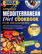 The Complete Mediterranean Diet Cookbook For Beginners 2024: Unlock 2000 Days Of Quick, Easy and Mouthwatering With Nutritious Recipes, Plus a 28 Days Meal Plan For Longlife Health