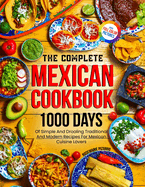 The Complete Mexican Cookbook: 1000 Days Of Simple And Drooling Traditional And Modern Recipes For Mexican Cuisine Lovers Full-Color Picture Premium Edition