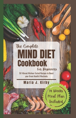 The Complete Mind Diet Cookbook For Beginners: 50 Vibrant Kitchen-Tested Recipes to Boost your Brain Health Effectively - Kirby, Maria J