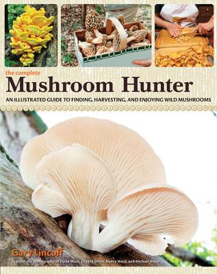 The Complete Mushroom Hunter: An Illustrated Guide to Finding, Harvesting, and Enjoying Wild Mushrooms - Lincoff, Gary