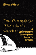 The Complete Musician's Guide: A Comprehensive Journey from Novice to Virtuoso