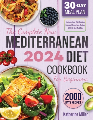 The complete New Mediterranean Diet Cookbook For Beginners 2024: Featuring Over 200 Delicious, Easy and Stress-Free Recipes With 30 Day Meal Plan - Miller, Katherine, and O'Neill, Barbara Mediterranean Diet (Foreword by)