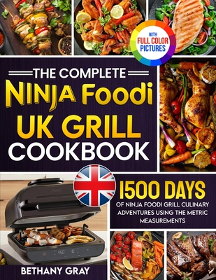 The Complete Ninja Foodi Grill UK Cookbook: 1500 Days of Ninja Foodi Grill Culinary Adventures Using the Metric Measurements and No-Fuss Local Ingredients to Tantalize Your Taste Buds Full Colour Edition - Gray, Bethany