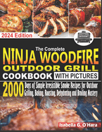 The Complete Ninja Woodfire Outdoor Cookbook With Pictures: 2000 Days Of Simple Irresistible Smoke Recipes For Outdoor Grilling, Baking, Roasting, Dehydrating And Broiling Mastery