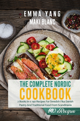 The Complete Nordic Cookbook: 2 Books in 1: 140 Recipes For Swedish Fika Danish Pastry And Traditional Food From Scandinavia - Yang, Emma, and Blanc, Maki