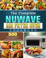 The Complete NuWave Air Fryer Oven Cookbook: 500 Delicious & Healthy Recipes to Fry, Bake, Grill, and Roast with Your Air Fryer Oven