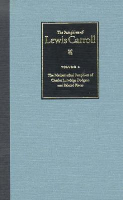 The Complete Pamphlets of Lewis Carroll: The Mathematical Pamphlets of Charles Lutwidge Dodgson and Related Pieces Volume 2 - Carroll, Lewis, and Abeles, Francine, Dr. (Editor), and Lewis Carroll Society of North America (Prepared for publication by)