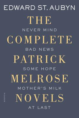 The Complete Patrick Melrose Novels: Never Mind, Bad News, Some Hope, Mother's Milk, and at Last - St Aubyn, Edward