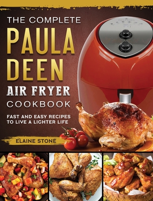 The Complete Paula Deen Air Fryer Cookbook: Fast and Easy Recipes to Live a Lighter Life - Stone, Elaine
