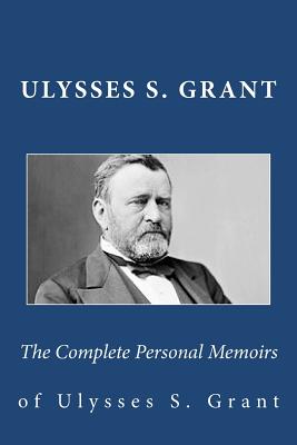 The Complete Personal Memoirs of Ulysses S. Grant - Grant, Ulysses S