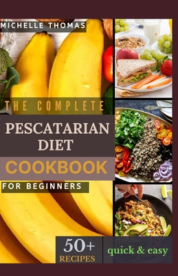 The Complete Pescatarian Diet Cookbook for Beginners: 50+ easy and delicious recipes to kickstart your heart-healthy lifestyle With Vegetarian & Seafood - Thomas, Michelle