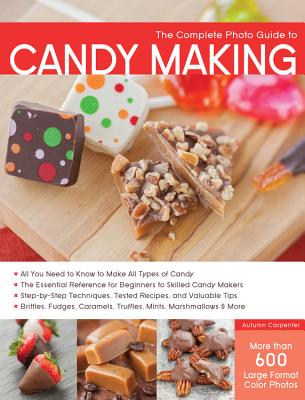 The Complete Photo Guide to Candy Making: All You Need to Know to Make All Types of Candy - The Essential Reference for Beginners to Skilled Candy Makers - Step-By-Step Techniques, Tested Recipes, and Valuable Tips - Brittles, Fudges, Caramels... - Carpenter, Autumn