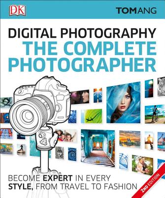The Complete Photographer: Become Expert in Every Style, from Travel to Fashion - Ang, Tom