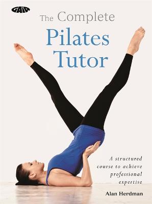 The Complete Pilates Tutor: A structured course to achieve professional expertise - Herdman, Alan