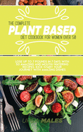 The Complete Plant Based Diet Cookbook For Woman Over 50: Lose up to 7 pounds in 7 days with 50 Amazing and Mouth-watering Recipes. Kick-start your Journey with amazing dishes.