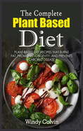 The Complete Plant Based Diet: Plant Based Diet Recipes that Burns Fat, Promotes Longevity, and Prevents Chronic Disease