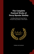 The Complete Poetical Works of Percy Bysshe Shelley: Including Materials Never Before Printed in Any Edition of the Poems
