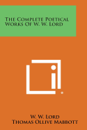The Complete Poetical Works of W. W. Lord - Lord, W W, and Mabbott, Thomas Ollive (Editor)
