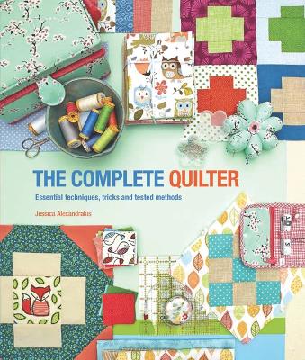 The Complete Quilter: Essential Techniques, Tricks and Tested Methods - Alexandrakis, Jessica