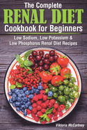 The Complete Renal Diet Cookbook for Beginners: Low Sodium, Low Potassium & Low Phosphorus Renal Diet Recipes.