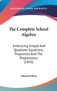 The Complete School Algebra: Embracing Simple And Quadratic Equations, Proportion And The Progressions (1870)