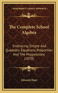 The Complete School Algebra: Embracing Simple and Quadratic Equations, Proportion and the Progressions (1870)