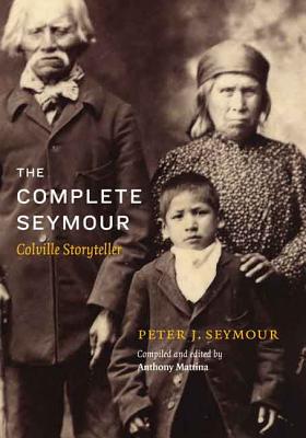 The Complete Seymour: Colville Storyteller - Mattina, Anthony (Editor), and Desautel, Madeline (Editor), and Seymour, Peter J