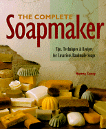 The Complete Soapmaker: Tips, Techniques and Recipes for Luxurious Handmade Soaps