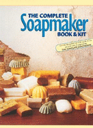 The Complete Soapmaker: Tips, Techniques & Recipes for Luxurious Handmade Soaps
