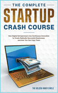 The Complete Startup Crash Course: How Digital Entrepreneurs Use Continuous Innovation to Create Radically Successful Businesses and How You Can Copy Them