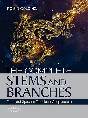 The Complete Stems and Branches: Time and Space in Traditional Acupuncture - Golding, Roisin