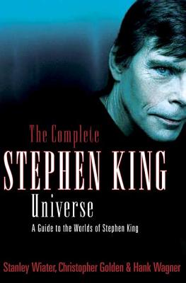 The Complete Stephen King Universe: A Guide to the Worlds of Stephen King - Wiater, Stanley, and Golden, Christopher, and Wagner, Hank