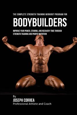 The Complete Strength Training Workout Program for Bodybuilders: Improve your power, stamina, and recovery time through strength training and proper nutrition - Correa (Professional Athlete and Coach)