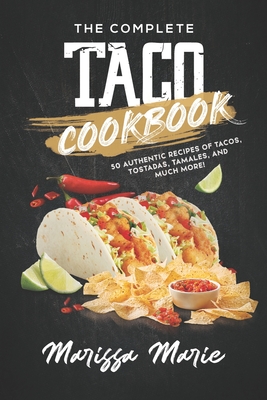 The Complete Taco Cookbook: 50 Authentic Recipes of Tacos, Tostadas, Tamales, and Much More! - Marie, Marissa