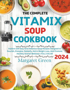 The Complete Vitamix Blender Soup Cookbook: Explore 105 Easy And Delicious Soup Recipes Designed to Nourish, Energize, Detoxify, Aid in Weight Loss, And Promote Healthy Overall Wellness FULL COLOR