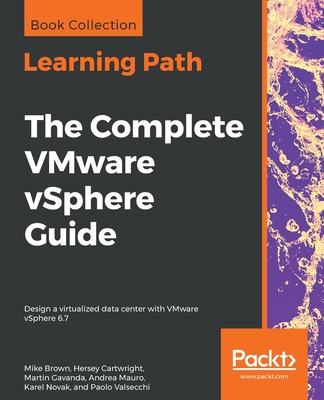 The Complete VMware vSphere Guide: Design a virtualized data center with VMware vSphere 6.7 - Brown, Mike, and Cartwright, Hersey, and Gavanda, Martin