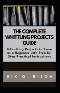 The Complete Whittling Projects Guide: 8-Crafting Projects to Know as a Beginner with Step-by-Step Practical Instructions