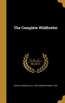 The Complete Wildfowler - Duncan, Stanley, and Gull, Cyril Edward Ranger 1876- (Creator)