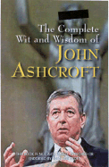 The Complete Wit and Wisdom of John Ashcroft - Weber, John