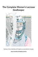 The Complete Women's Lacrosse Goalkeeper: Technique, Tactics, Mentality and Thoughts on success between the pipes.
