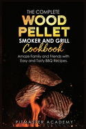 The Complete Wood Pellet Smoker and Grill Cookbook: Amaze Family and Friends with Easy and Tasty BBQ Recipes