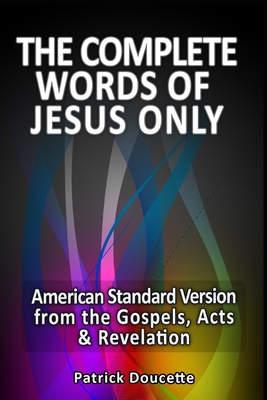 The Complete Words of Jesus Only - American Standard Version from the Gospels, Acts & Revelation - Doucette, Patrick
