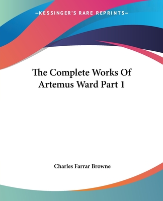 The Complete Works of Artemus Ward Part 1 - Browne, Charles Farrar